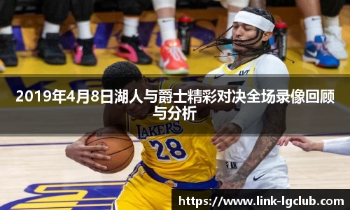 2019年4月8日湖人与爵士精彩对决全场录像回顾与分析